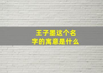 王子墨这个名字的寓意是什么