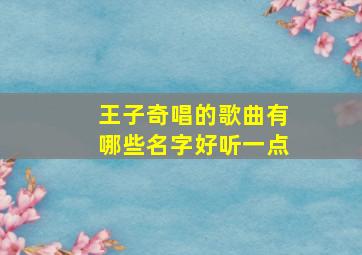 王子奇唱的歌曲有哪些名字好听一点