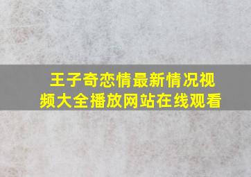 王子奇恋情最新情况视频大全播放网站在线观看