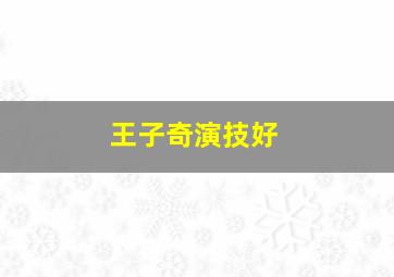 王子奇演技好