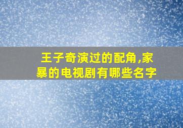 王子奇演过的配角,家暴的电视剧有哪些名字