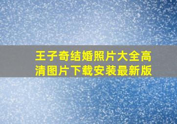 王子奇结婚照片大全高清图片下载安装最新版