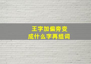 王字加偏旁变成什么字再组词