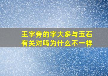 王字旁的字大多与玉石有关对吗为什么不一样