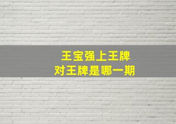 王宝强上王牌对王牌是哪一期