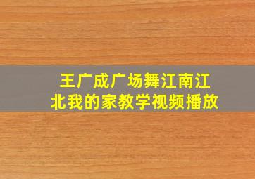 王广成广场舞江南江北我的家教学视频播放