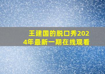 王建国的脱口秀2024年最新一期在线观看