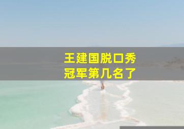 王建国脱口秀冠军第几名了