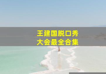 王建国脱口秀大会最全合集