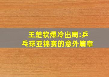 王楚钦爆冷出局:乒乓球亚锦赛的意外篇章