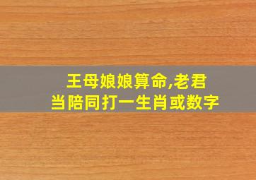 王母娘娘算命,老君当陪同打一生肖或数字