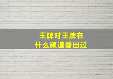 王牌对王牌在什么频道播出过