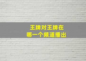 王牌对王牌在哪一个频道播出