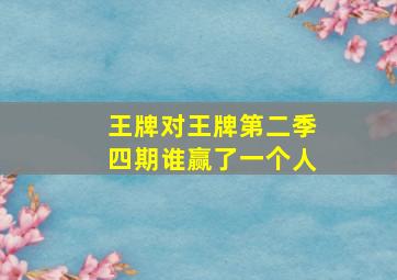 王牌对王牌第二季四期谁赢了一个人