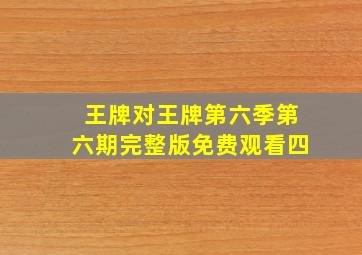 王牌对王牌第六季第六期完整版免费观看四