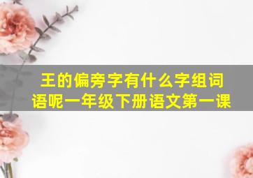 王的偏旁字有什么字组词语呢一年级下册语文第一课