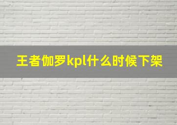 王者伽罗kpl什么时候下架