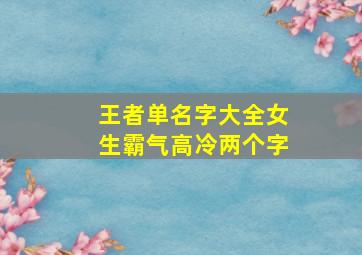 王者单名字大全女生霸气高冷两个字