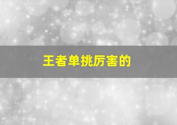 王者单挑厉害的