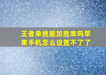 王者单挑能加胜率吗苹果手机怎么设置不了了