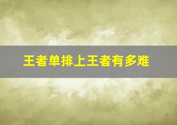 王者单排上王者有多难