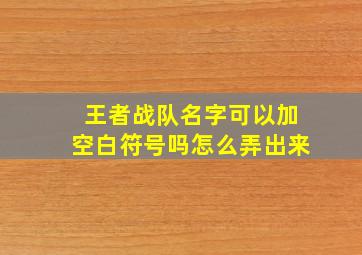 王者战队名字可以加空白符号吗怎么弄出来