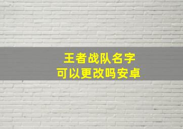 王者战队名字可以更改吗安卓