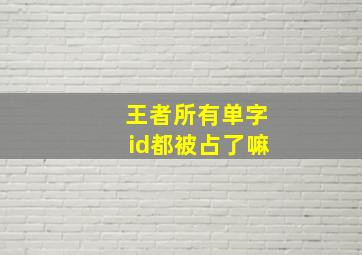 王者所有单字id都被占了嘛