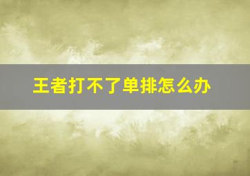 王者打不了单排怎么办