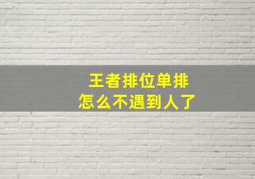 王者排位单排怎么不遇到人了