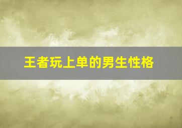 王者玩上单的男生性格