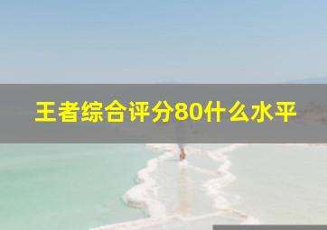 王者综合评分80什么水平