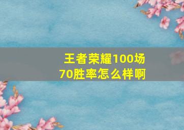 王者荣耀100场70胜率怎么样啊