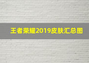 王者荣耀2019皮肤汇总图