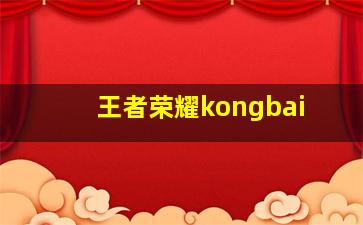 王者荣耀kongbai