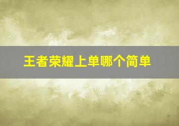 王者荣耀上单哪个简单