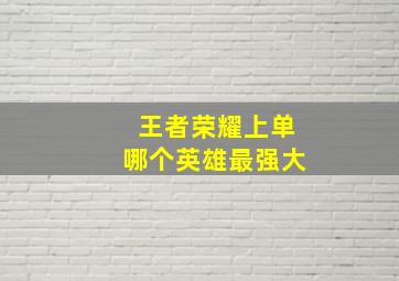 王者荣耀上单哪个英雄最强大