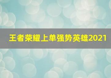 王者荣耀上单强势英雄2021