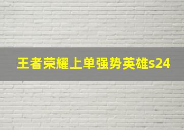 王者荣耀上单强势英雄s24