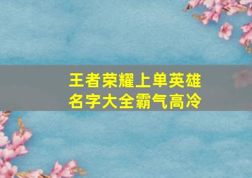 王者荣耀上单英雄名字大全霸气高冷