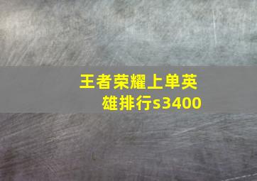 王者荣耀上单英雄排行s3400