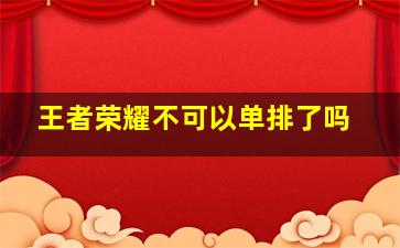 王者荣耀不可以单排了吗