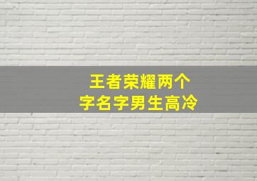 王者荣耀两个字名字男生高冷