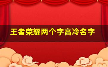 王者荣耀两个字高冷名字