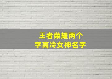 王者荣耀两个字高冷女神名字