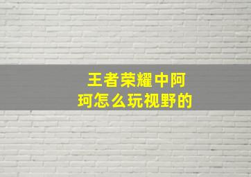 王者荣耀中阿珂怎么玩视野的