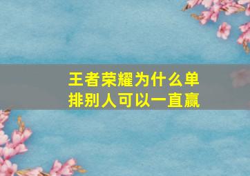 王者荣耀为什么单排别人可以一直赢