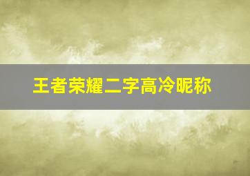 王者荣耀二字高冷昵称