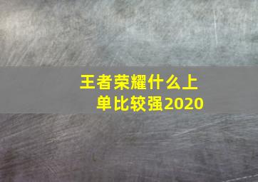 王者荣耀什么上单比较强2020