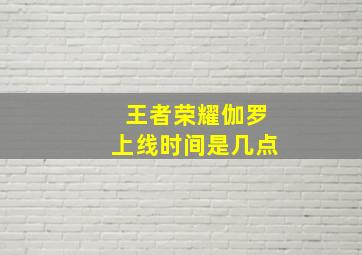 王者荣耀伽罗上线时间是几点